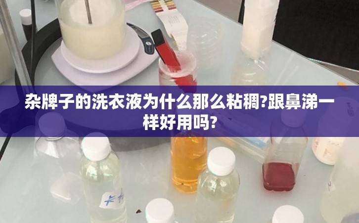 杂牌子的洗衣液为什么那么粘稠?跟鼻涕一样好用吗?