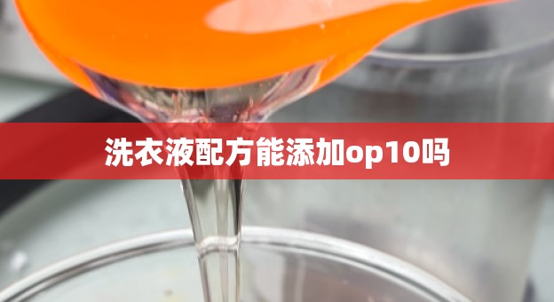 洗衣液配方能添加op10吗
