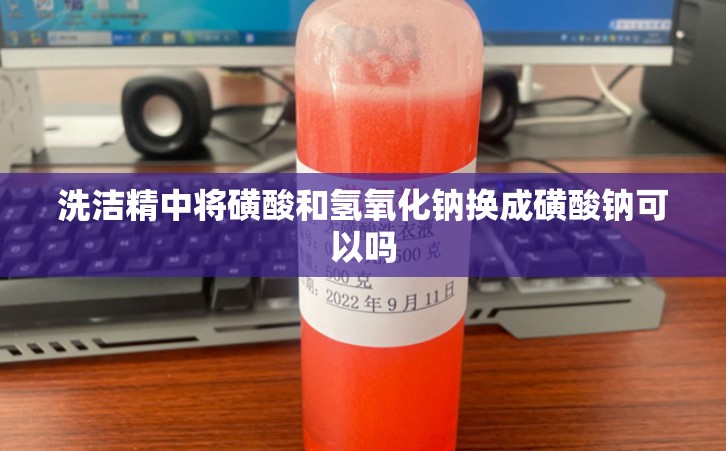 洗洁精中将磺酸和氢氧化钠换成磺酸钠可以吗