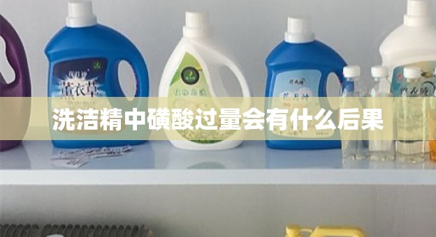 洗洁精中磺酸过量会有什么后果