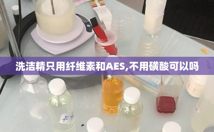 洗洁精只用纤维素和AES,不用磺酸可以吗