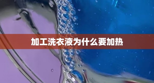 加工洗衣液为什么要加热