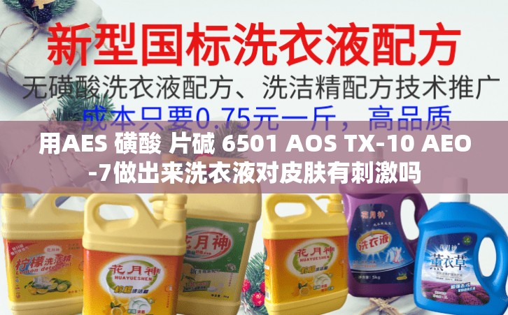 用AES 磺酸 片碱 6501 AOS TX-10 AEO-7做出来洗衣液对皮肤有刺激吗