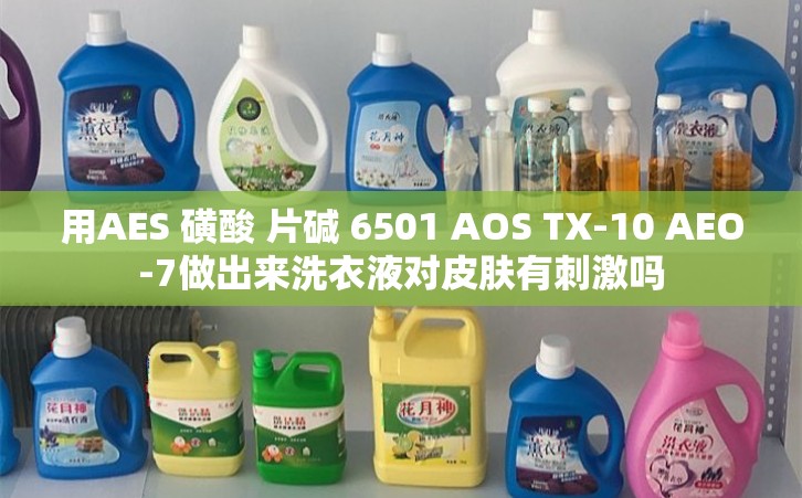 用AES 磺酸 片碱 6501 AOS TX-10 AEO-7做出来洗衣液对皮肤有刺激吗