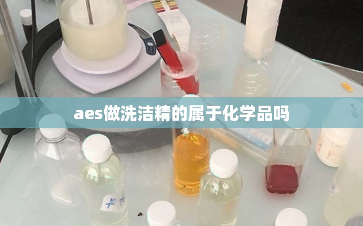 aes做洗洁精的属于化学品吗