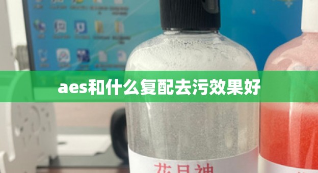 aes和什么复配去污效果好