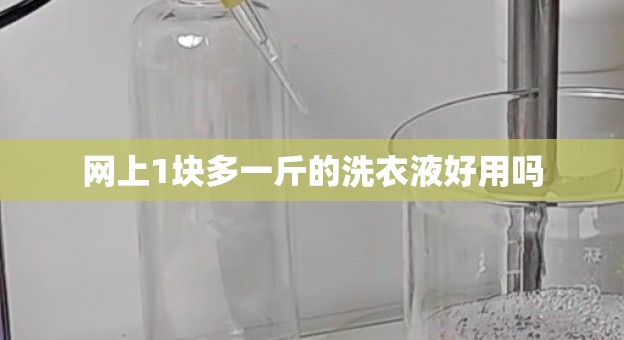 网上1块多一斤的洗衣液好用吗