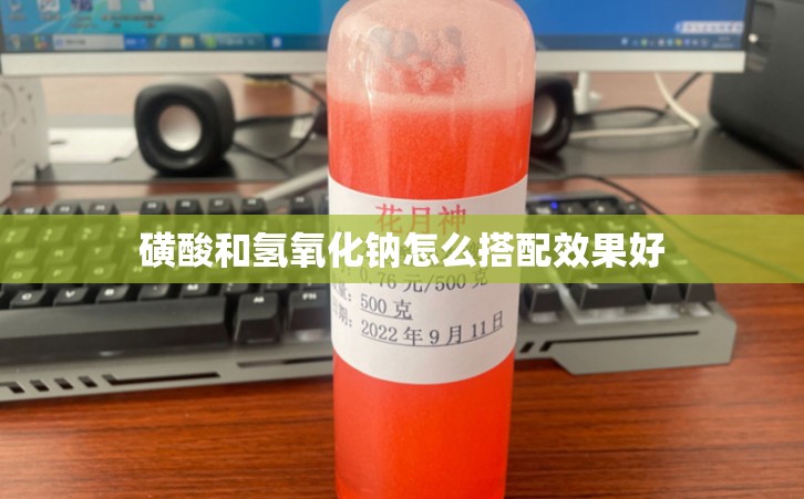 磺酸和氢氧化钠怎么搭配效果好