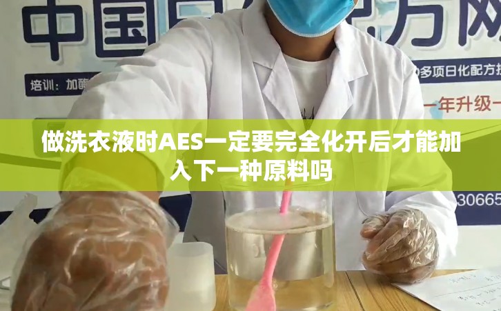 做洗衣液时AES一定要完全化开后才能加入下一种原料吗