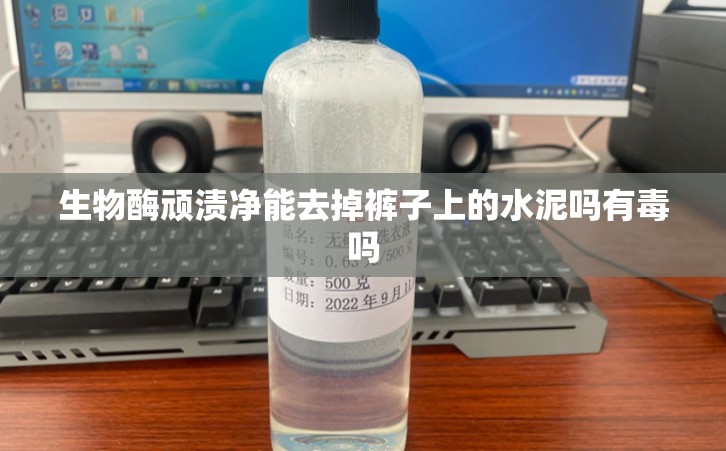 生物酶顽渍净能去掉裤子上的水泥吗有毒吗