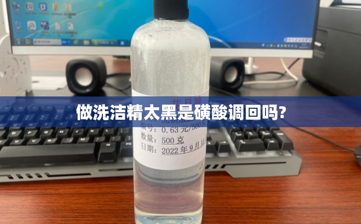 做洗洁精太黑是磺酸调回吗?