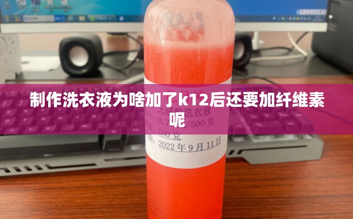 制作洗衣液为啥加了k12后还要加纤维素呢