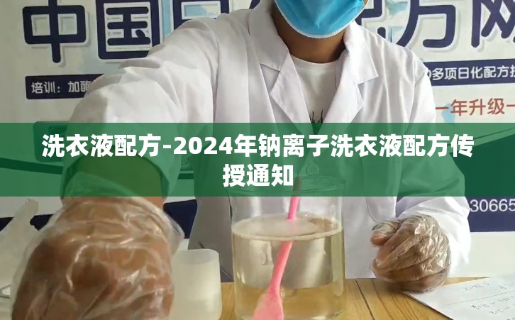 洗衣液配方-2024年钠离子洗衣液配方传授通知