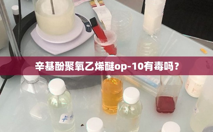 辛基酚聚氧乙烯醚op-10有毒吗？