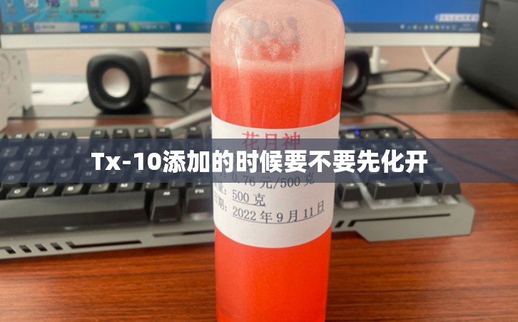 Tx-10添加的时候要不要先化开