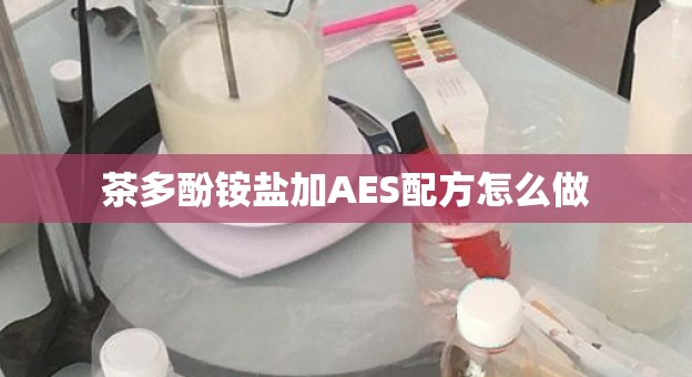 茶多酚铵盐加AES配方怎么做