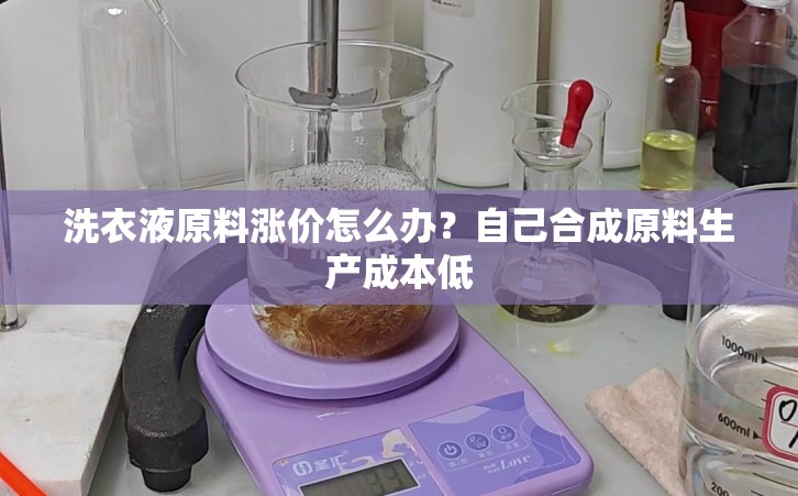 洗衣液原料涨价怎么办？自己合成原料生产成本低