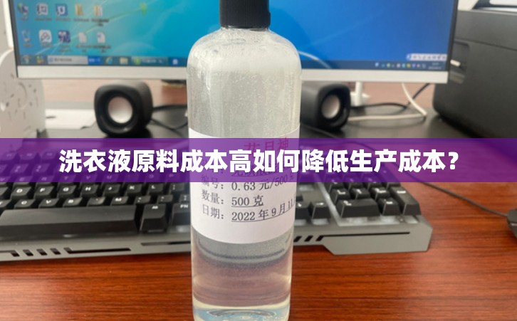 洗衣液原料成本高如何降低生产成本？