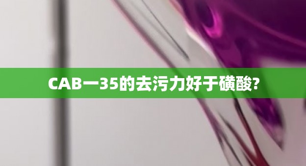 CAB一35的去污力好于磺酸?