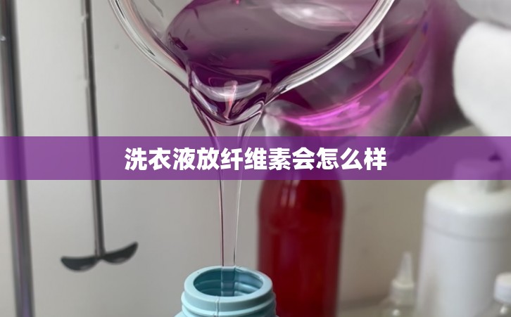 洗衣液放纤维素会怎么样