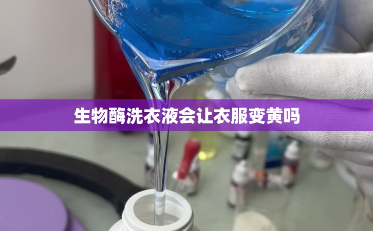 生物酶洗衣液会让衣服变黄吗
