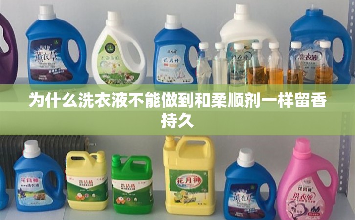 为什么洗衣液不能做到和柔顺剂一样留香持久