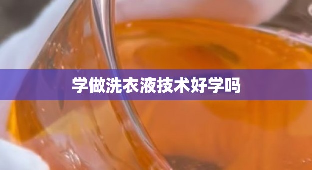学做洗衣液技术好学吗 学做洗衣液技术好学吗