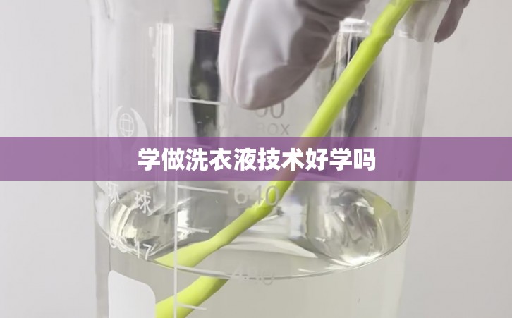 学做洗衣液技术好学吗 学做洗衣液技术好学吗