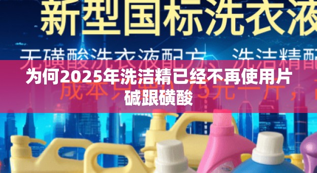 为何2025年洗洁精已经不再使用片碱跟磺酸