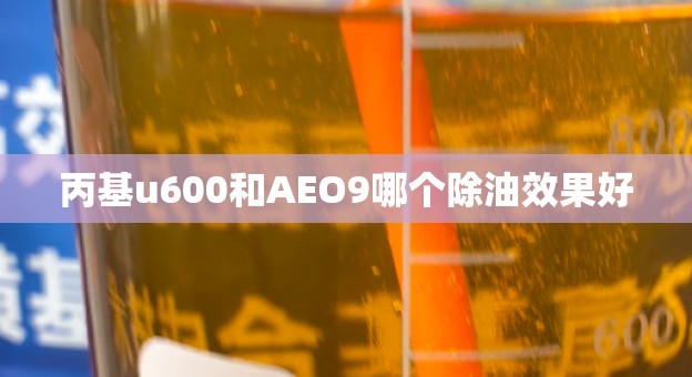 丙基u600和AEO9哪个除油效果好