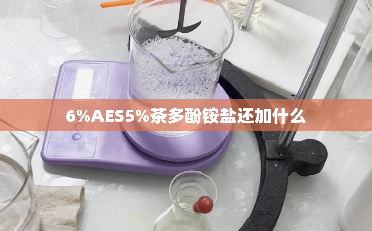 6%AES5%茶多酚铵盐还加什么
