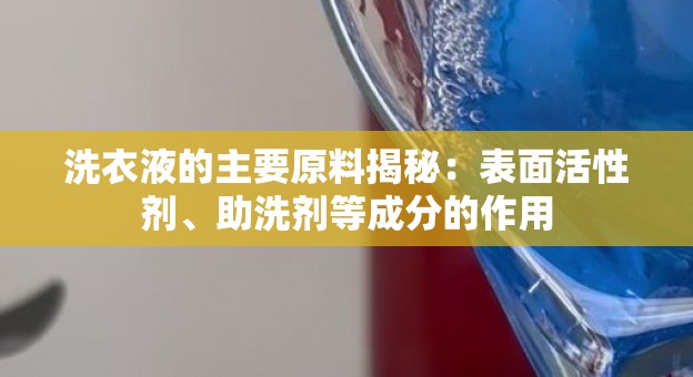 洗衣液的主要原料揭秘：表面活性剂、助洗剂等成分的作用
