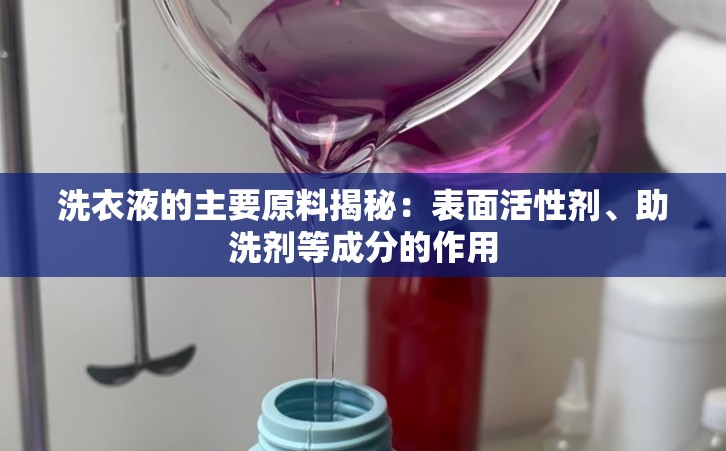 洗衣液的主要原料揭秘：表面活性剂、助洗剂等成分的作用