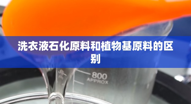洗衣液石化原料和植物基原料的区别