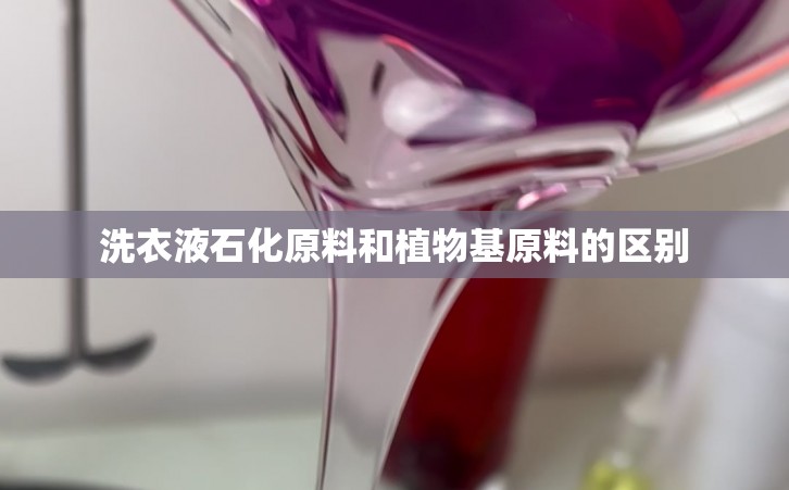 洗衣液石化原料和植物基原料的区别