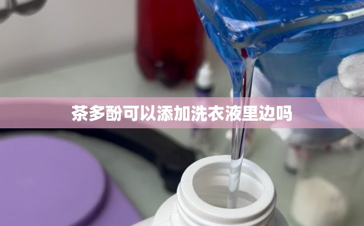 茶多酚可以添加洗衣液里边吗