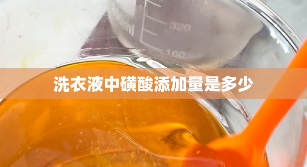 洗衣液中磺酸添加量是多少