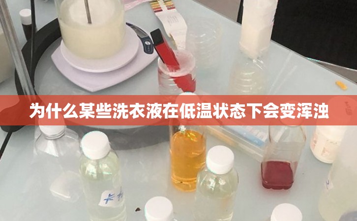 为什么某些洗衣液在低温状态下会变浑浊