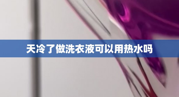 天冷了做洗衣液可以用热水吗