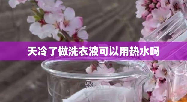 天冷了做洗衣液可以用热水吗