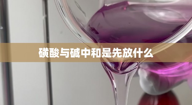 磺酸与碱中和是先放什么