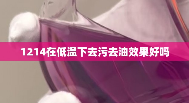 1214在低温下去污去油效果好吗