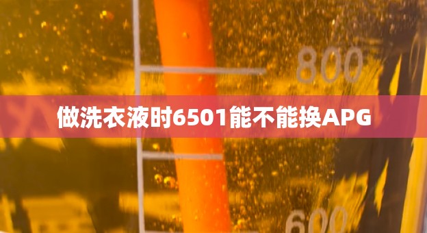 做洗衣液时6501能不能换APG