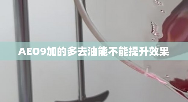 AEO9加的多去油能不能提升效果