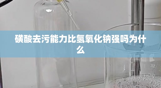 磺酸去污能力比氢氧化钠强吗为什么