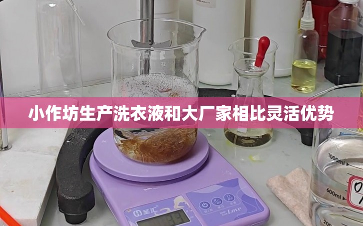 小作坊生产洗衣液和大厂家相比灵活优势
