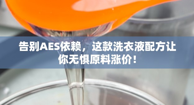 告别AES依赖，这款洗衣液配方让你无惧原料涨价！