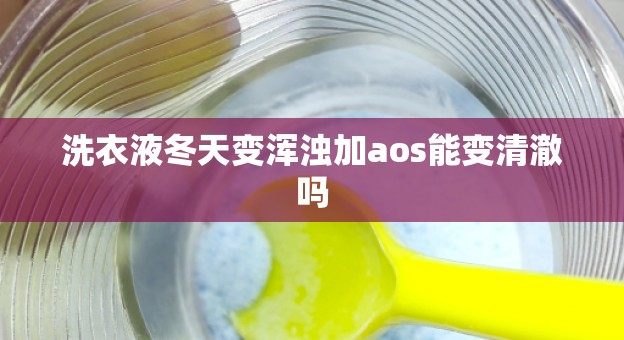 洗衣液冬天变浑浊加aos能变清澈吗