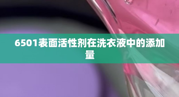 6501表面活性剂在洗衣液中的添加量