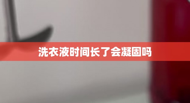 洗衣液时间长了会凝固吗